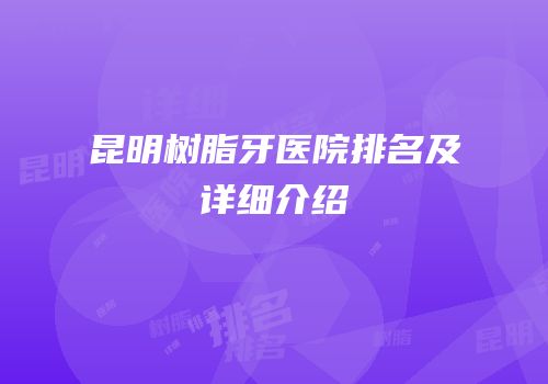 昆明树脂牙医院排名及详细介绍