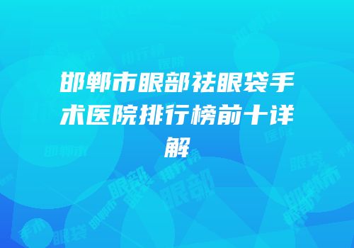 邯郸市眼部祛眼袋手术医院排行榜前十详解