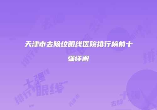 天津市去除纹眼线医院排行榜前十强详解