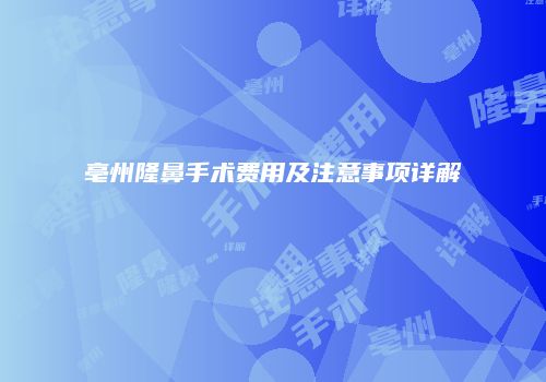 亳州隆鼻手术费用及注意事项详解