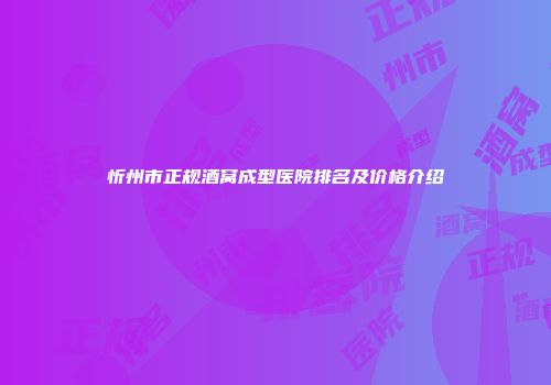 忻州市正规酒窝成型医院排名及价格介绍
