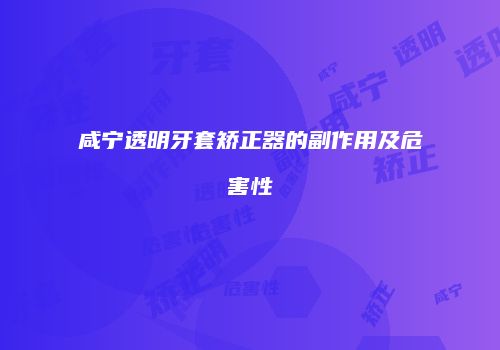 咸宁透明牙套矫正器的副作用及危害性