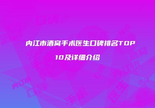内江市酒窝手术医生口碑排名TOP10及详细介绍
