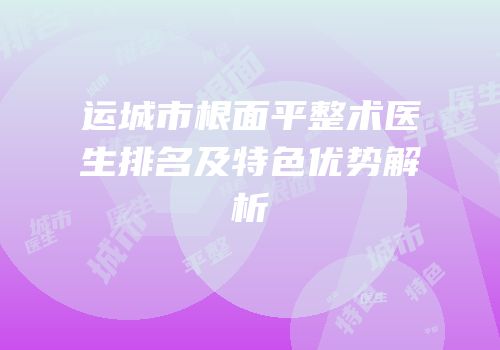 运城市根面平整术医生排名及特色优势解析