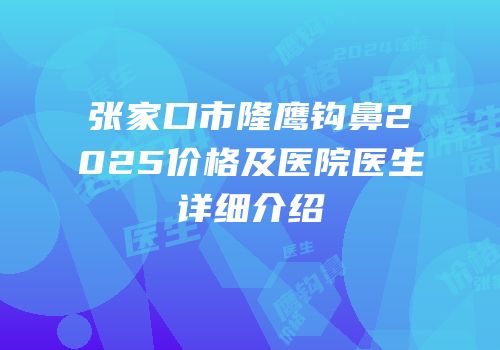 张家口市隆鹰钩鼻2025价格及医院医生详细介绍