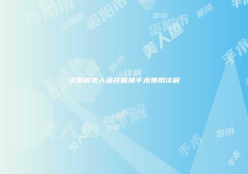 资阳市美人鱼开眼角手术费用详解