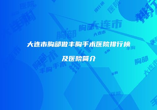 大连市胸部做丰胸手术医院排行榜及医院简介