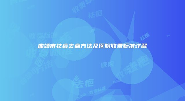 曲靖市祛痘去疤方法及医院收费标准详解