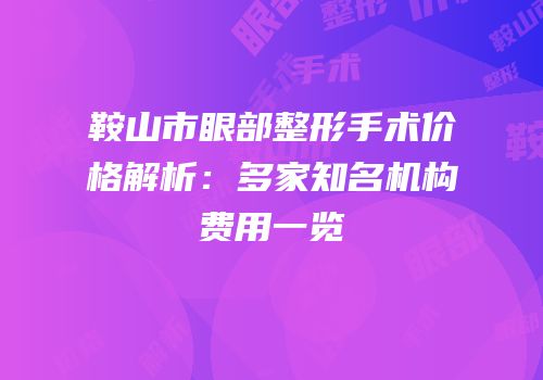 鞍山市眼部整形手术价格解析：多家知名机构费用一览