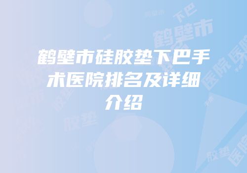 鹤壁市硅胶垫下巴手术医院排名及详细介绍