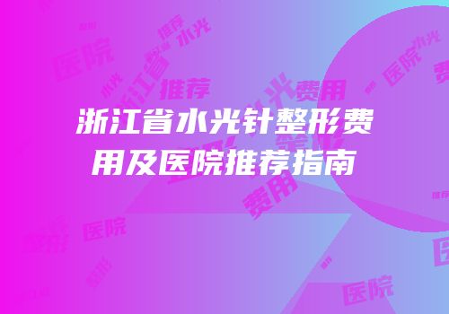 浙江省水光针整形费用及医院推荐指南