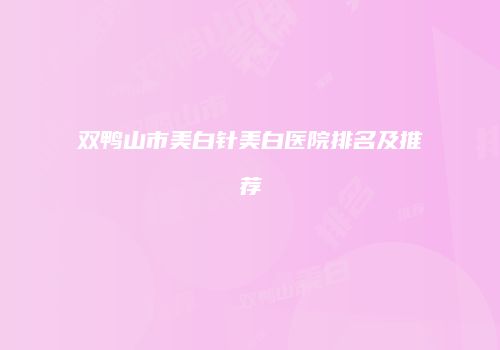 双鸭山市美白针美白医院排名及推荐