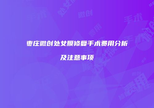 枣庄微创处女膜修复手术费用分析及注意事项