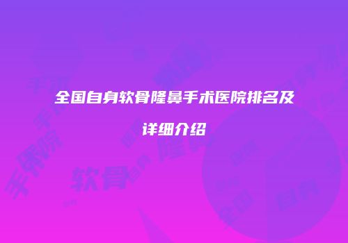 全国自身软骨隆鼻手术医院排名及详细介绍