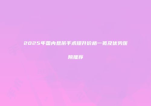 2025年国内悬吊手术提升价格一览及优势医院推荐