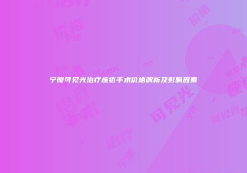 宁德可见光治疗痤疮手术价格解析及影响因素
