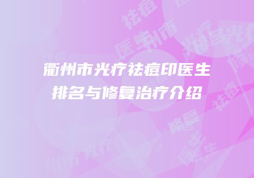 衢州市光疗祛痘印医生排名与修复治疗介绍