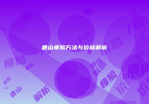 唐山瘦脸方法与价格解析