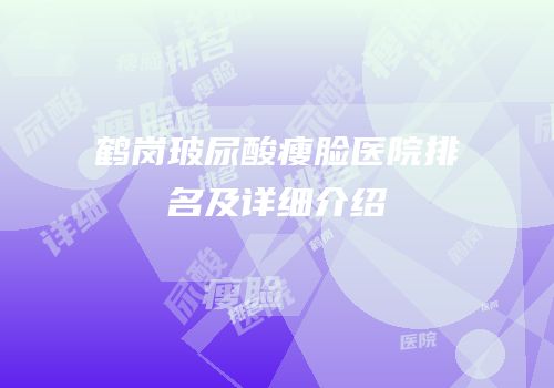 鹤岗玻尿酸瘦脸医院排名及详细介绍