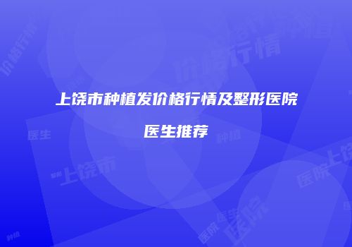 上饶市种植发价格行情及整形医院医生推荐