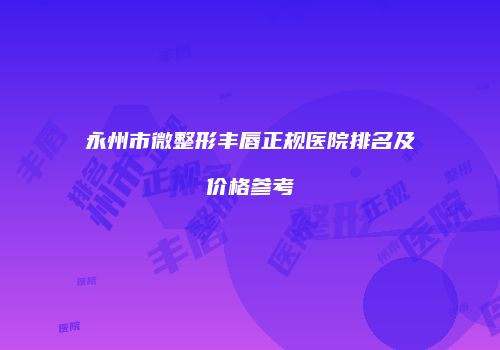 永州市微整形丰唇正规医院排名及价格参考