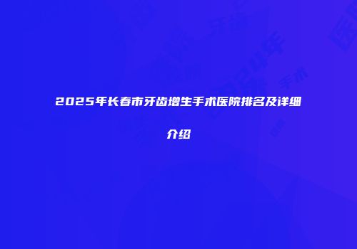 2025年长春市牙齿增生手术医院排名及详细介绍