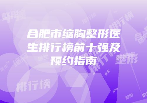 合肥市缩胸整形医生排行榜前十强及预约指南