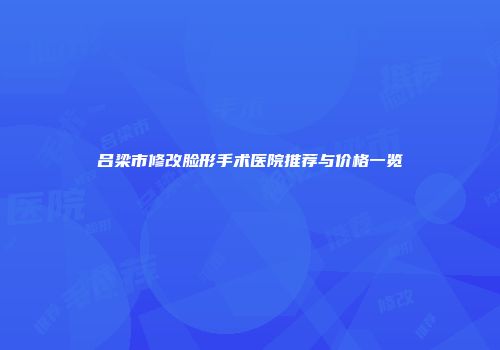 吕梁市修改脸形手术医院推荐与价格一览