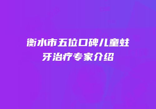 衡水市五位口碑儿童蛀牙治疗专家介绍