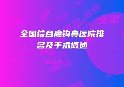 全国综合鹰钩鼻医院排名及手术概述