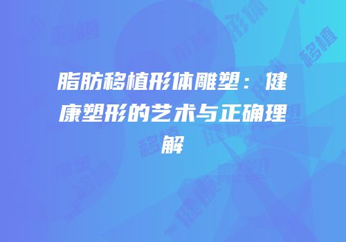 脂肪移植形体雕塑：健康塑形的艺术与正确理解