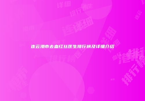 连云港市去血红丝医生排行榜及详细介绍