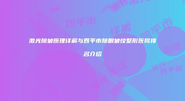 激光除皱原理详解与四平市除眼皱纹整形医院排名介绍
