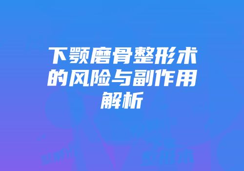 下颚磨骨整形术的风险与副作用解析