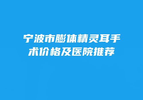 宁波市膨体精灵耳手术价格及医院推荐