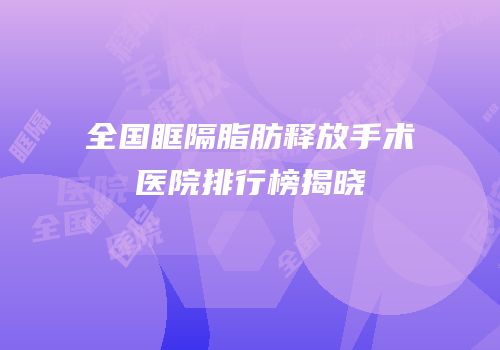 全国眶隔脂肪释放手术医院排行榜揭晓