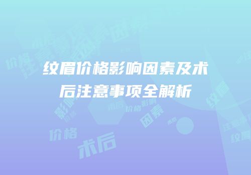 纹眉价格影响因素及术后注意事项全解析
