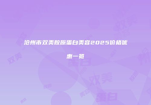 沧州市双美胶原蛋白美容2025价格优惠一览