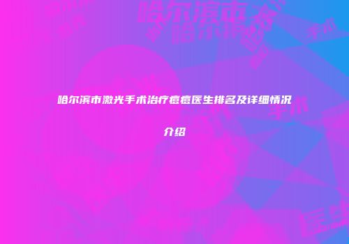 哈尔滨市激光手术治疗痘痘医生排名及详细情况介绍