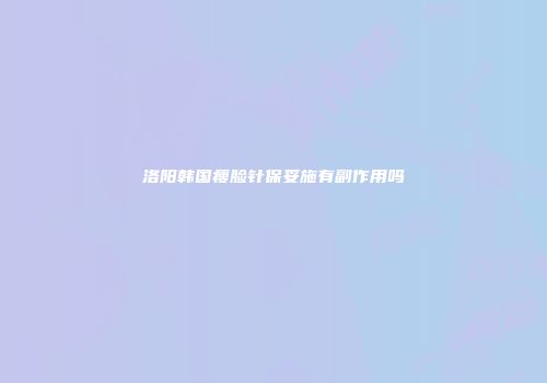 洛阳韩国瘦脸针保妥施有副作用吗