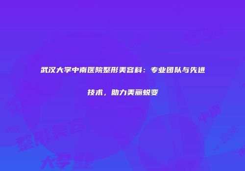 武汉大学中南医院整形美容科：专业团队与先进技术，助力美丽蜕变