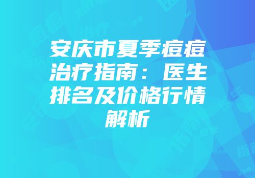 安庆市夏季痘痘治疗指南：医生排名及价格行情解析