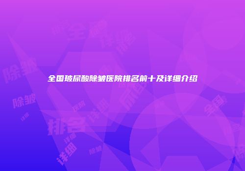全国玻尿酸除皱医院排名前十及详细介绍