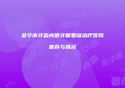金华市牙齿内侧牙龈萎缩治疗医院推荐与排名