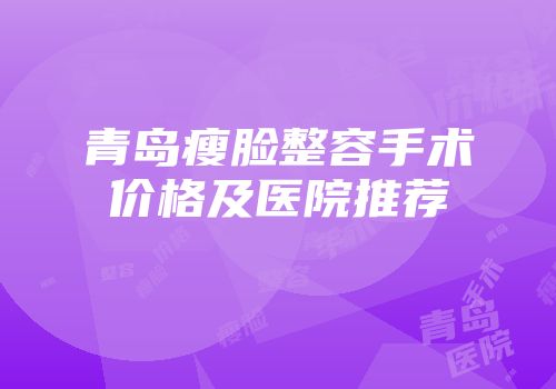 青岛瘦脸整容手术价格及医院推荐