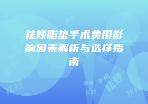 祛颊脂垫手术费用影响因素解析与选择指南