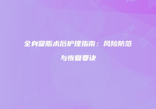 全身吸脂术后护理指南：风险防范与恢复要诀