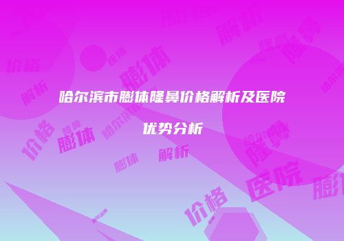 哈尔滨市膨体隆鼻价格解析及医院优势分析