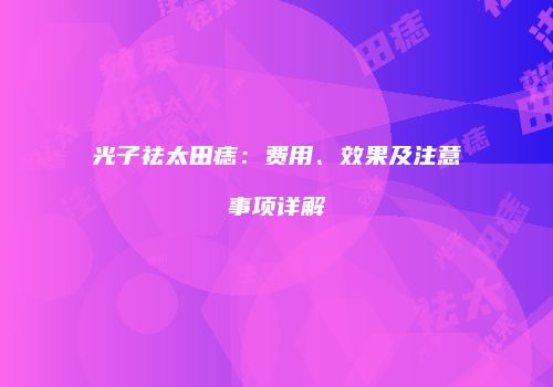 光子祛太田痣：费用、效果及注意事项详解