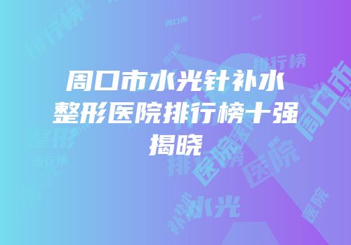 周口市水光针补水整形医院排行榜十强揭晓